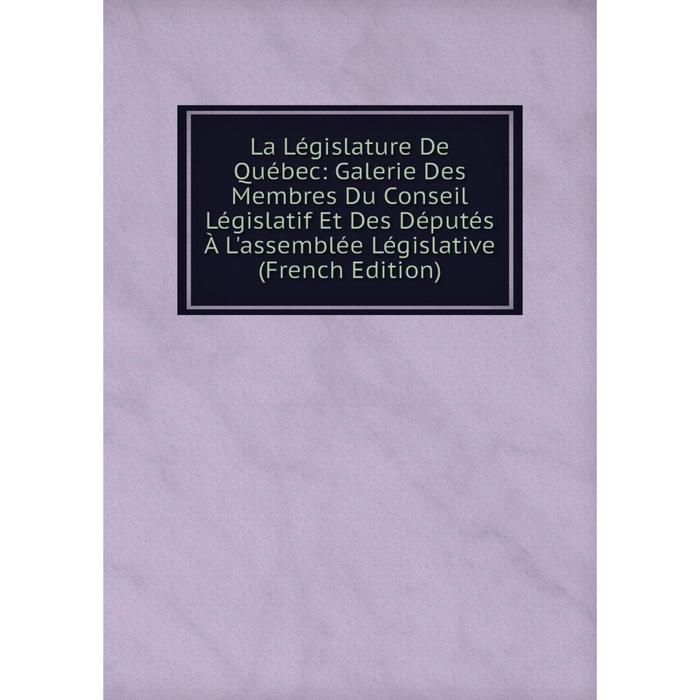 фото Книга la législature de québec: galerie des membres du conseil législatif et des députés à l'assemblée législative nobel press