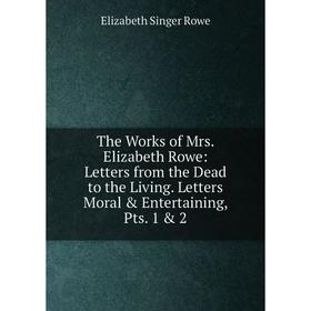 

Книга The Works of Mrs. Elizabeth Rowe: Letters from the Dead to the Living. Letters Moral Entertaining, Pts. 1 2