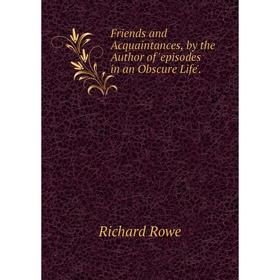 

Книга Friends and Acquaintances, by the Author of 'episodes in an Obscure Life'.