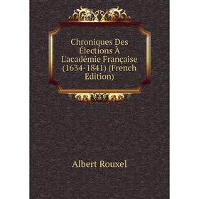 

Книга Chroniques Des Élections À L'académie Française (1634-1841) (French Edition)