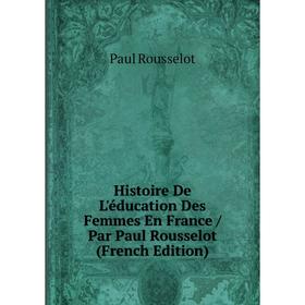 

Книга Histoire De L'éducation Des Femmes En France / Par Paul Rousselot (French Edition)