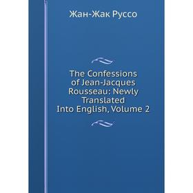 

Книга The Confessions of Jean-Jacques Rousseau: Newly Translated Into English, Volume 2