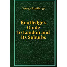 

Книга Routledge's Guide to London and Its Suburbs