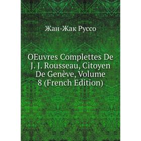 

Книга Oeuvres Complettes De J J Rousseau, Citoyen De Genève, Volume 8