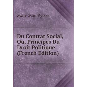 

Книга Du Contrat Social, Ou, Principes Du Droit Politique (French Edition)