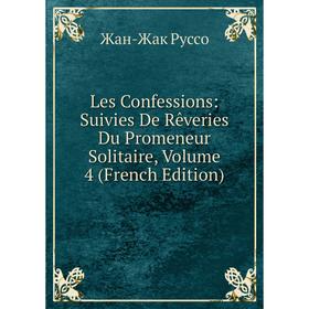 

Книга Les Confessions: Suivies De Rêveries Du Promeneur Solitaire, Volume 4