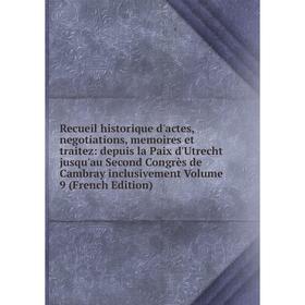 

Книга Recueil historique d'actes, negotiations, memoires et traitez: depuis la Paix d'Utrecht jusqu'au Second Congrès de Cambray inclusivement Volume