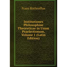 

Книга Institutiones Philosophiae Theoreticae in Usum Praelectionum, Volume 1 (Latin Edition)