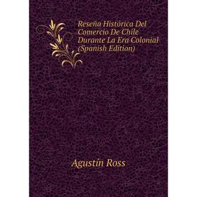 

Книга Reseña Histórica Del Comercio De Chile Durante La Era Colonial (Spanish Edition)