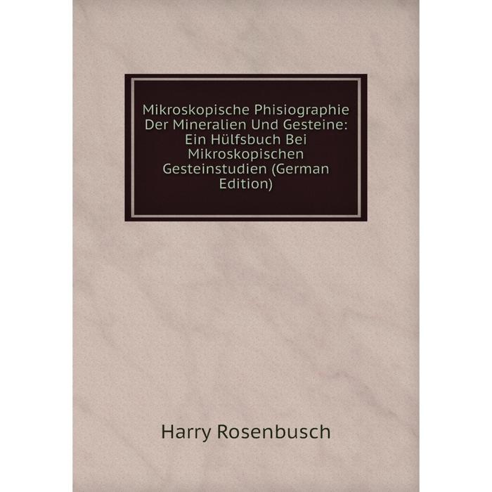 фото Книга mikroskopische phisiographie der mineralien und gesteine: ein hülfsbuch bei mikroskopischen gesteinstudien nobel press