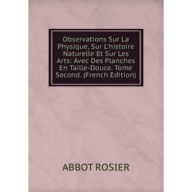 

Книга Observations Sur La Physique, Sur L'histoire Naturelle Et Sur Les Arts: Avec Des Planches En Taille-Douce Tome Second