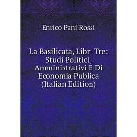 

Книга La Basilicata, Libri Tre: Studi Politici, Amministrativi E Di Economia Publica