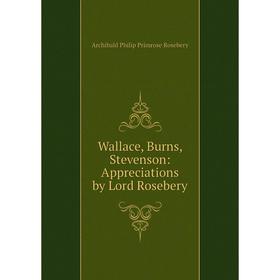 

Книга Wallace, Burns, Stevenson: Appreciations by Lord Rosebery