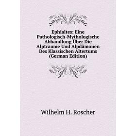 

Книга Ephialtes: Eine Pathologisch-Mythologische Abhandlung Über Die Alptraume Und Alpdämonen Des Klassischen Altertums (German Edition)