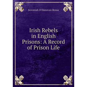 

Книга Irish Rebels in English Prisons: A Record of Prison Life