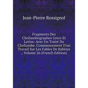 

Книга Fragments Des Choliambographes Grecs Et Latins: Avec Un Traité Du Choliambe. Commencement D'un Travail Sur Les Fables De Babrius., Volume 26 (Fr