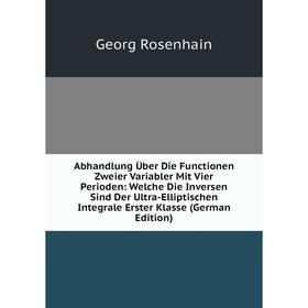 

Книга Abhandlung Über Die Functionen Zweier Variabler Mit Vier Perioden: Welche Die Inversen Sind Der Ultra-Elliptischen Integrale Erster Klasse (Germ