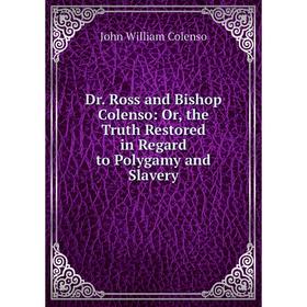 

Книга Dr. Ross and Bishop Colenso: Or, the Truth Restored in Regard to Polygamy and Slavery