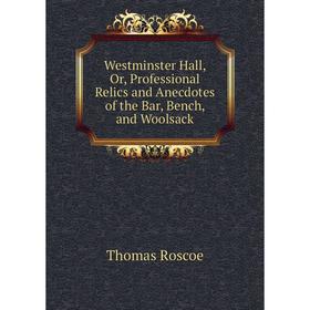 

Книга Westminster Hall, Or, Professional Relics and Anecdotes of the Bar, Bench, and Woolsack