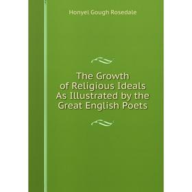 

Книга The Growth of Religious Ideals As Illustrated by the Great English Poets