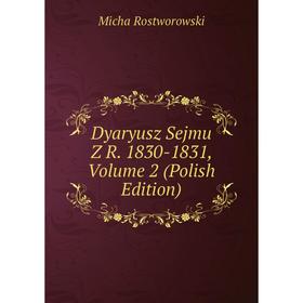 

Книга Dyaryusz Sejmu Z R. 1830-1831, Volume 2 (Polish Edition)