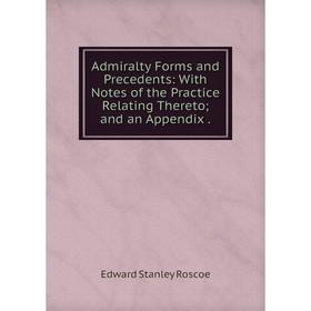

Книга Admiralty Forms and Precedents: With Notes of the Practice Relating Thereto; and an Appendix.