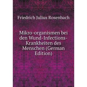 

Книга Mikro-organismen bei den Wund-Infections-Krankheiten des Menschen