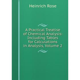 

Книга A Practical Treatise of Chemical Analysis: Including Tables for Calculations in Analysis, Volume 2