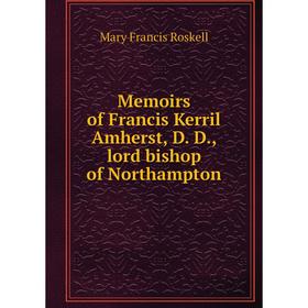 

Книга Memoirs of Francis Kerril Amherst, D D, lord bishop of Northampton