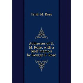 

Книга Addresses of U. M. Rose: with a brief memoir by George B. Rose