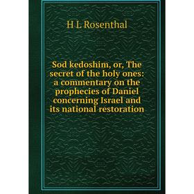 

Книга Sod kedoshim, or, The secret of the holy ones: a commentary on the prophecies of Daniel concerning Israel and its national restoration