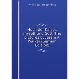 

Книга Hoch der Kaiser; myself und Gott. The pictures by Jessie A. Walker (German Edition)
