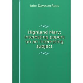 

Книга Highland Mary; interesting papers on an interesting subject