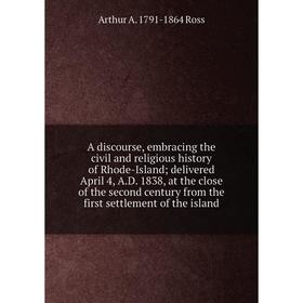 

Книга A discourse, embracing the civil and religious history of Rhode-Island; delivered April 4, A.D. 1838, at the close of the second century from th