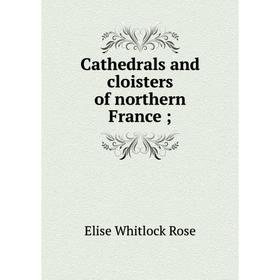 

Книга Cathedrals and cloisters of northern France