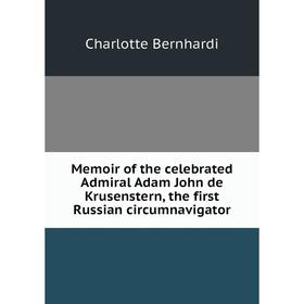 

Книга Memoir of the celebrated Admiral Adam John de Krusenstern, the first Russian circumnavigator