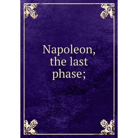 

Книга Napoleon, the last phase