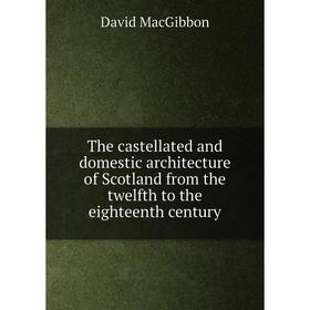 

Книга The castellated and domestic architecture of Scotland from the twelfth to the eighteenth century