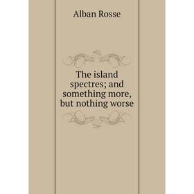 

Книга The island spectres; and something more, but nothing worse