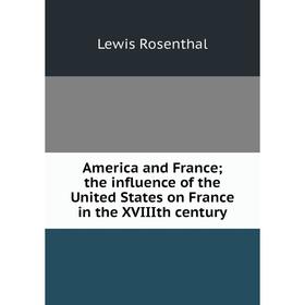 

Книга America and France; the influence of the United States on France in the XVIIIth century