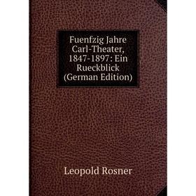 

Книга Fuenfzig Jahre Carl-Theater, 1847-1897: Ein Rueckblick (German Edition)