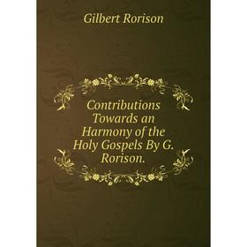

Книга Contributions Towards an Harmony of the Holy Gospels By G. Rorison.