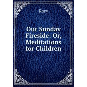 

Книга Our Sunday Fireside: or Meditations for Children