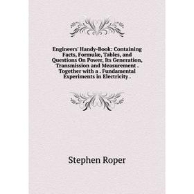 

Книга Engineers' Handy-Book: Containing Facts, Formulæ, Tables, and Questions On Power, Its Generation, Transmission and Measurement. Together with a.