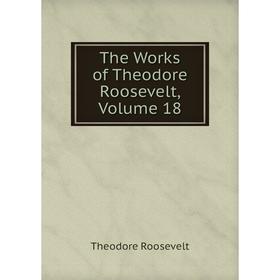 

Книга The Works of Theodore Roosevelt, Volume 18