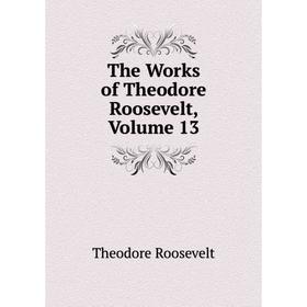 

Книга The Works of Theodore Roosevelt, Volume 13