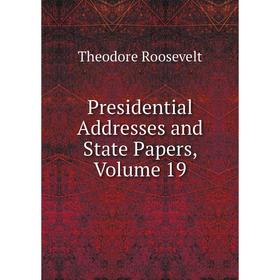 

Книга Presidential Addresses and State Papers, Volume 19