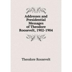 

Книга Addresses and Presidential Messages of Theodore Roosevelt, 1902-1904
