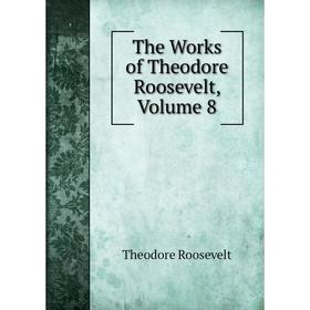 

Книга The Works of Theodore Roosevelt, Volume 8