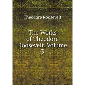 

Книга The Works of Theodore Roosevelt, Volume 3